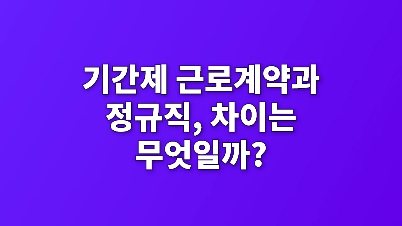 기간제 근로계약과 정규직, 차이는 무엇일까?
